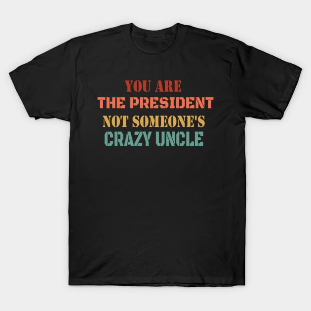 You Are The President Not Someone's Crazy Uncle - Retro Funny Debate Saying T-Shirt by WassilArt